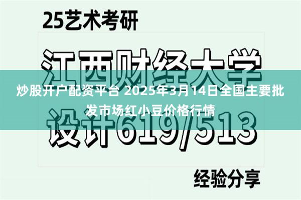 炒股开户配资平台 2025年3月14日全国主要批发市场红小豆价格行情