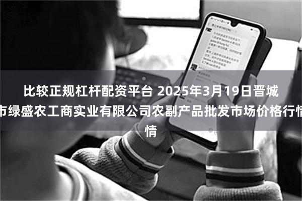 比较正规杠杆配资平台 2025年3月19日晋城市绿盛农工商实业有限公司农副产品批发市场价格行情