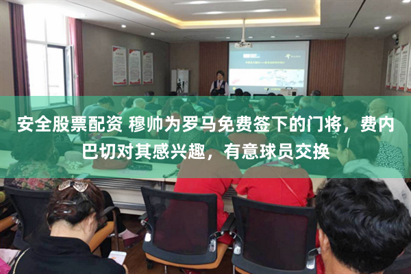 安全股票配资 穆帅为罗马免费签下的门将，费内巴切对其感兴趣，有意球员交换
