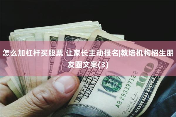 怎么加杠杆买股票 让家长主动报名|教培机构招生朋友圈文案(3)