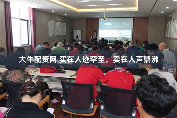 大牛配资网 买在人迹罕至，卖在人声鼎沸
