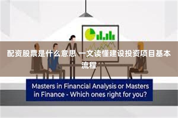 配资股票是什么意思 一文读懂建设投资项目基本流程