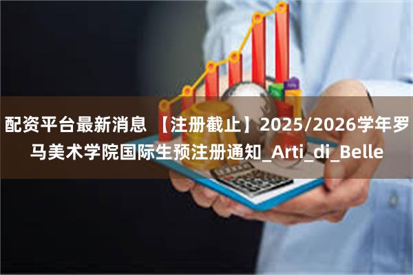 配资平台最新消息 【注册截止】2025/2026学年罗马美术学院国际生预注册通知_Arti_di_Belle
