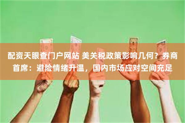 配资天眼查门户网站 美关税政策影响几何？券商首席：避险情绪升温，国内市场应对空间充足