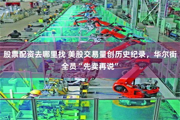 股票配资去哪里找 美股交易量创历史纪录，华尔街全员“先卖再说”