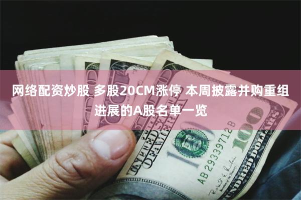 网络配资炒股 多股20CM涨停 本周披露并购重组进展的A股名单一览