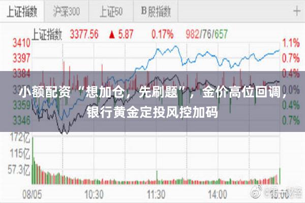 小额配资 “想加仓，先刷题”，金价高位回调，银行黄金定投风控加码