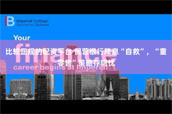 比较正规的配资平台 民营银行降息“自救”，“重零售”策略存隐忧