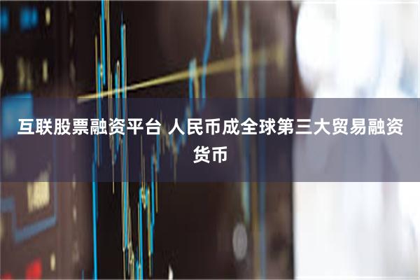 互联股票融资平台 人民币成全球第三大贸易融资货币
