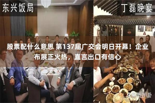 股票配什么意思 第137届广交会明日开幕！企业布展正火热，直言出口有信心
