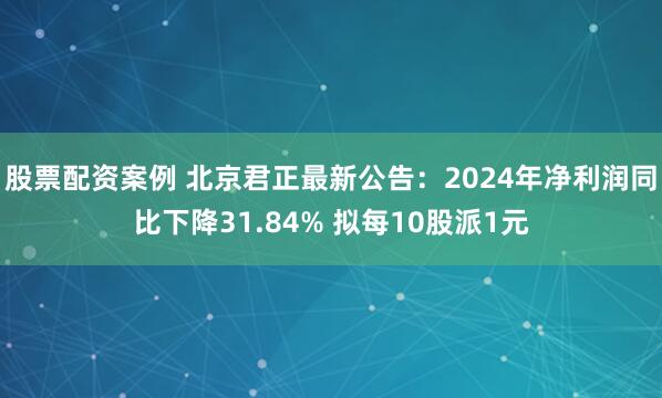 股票配资案例 北京君正最新公告：2024年净利润同比下降31.84% 拟每10股派1元