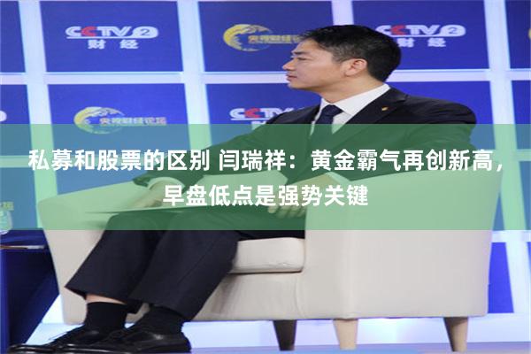 私募和股票的区别 闫瑞祥：黄金霸气再创新高，早盘低点是强势关键