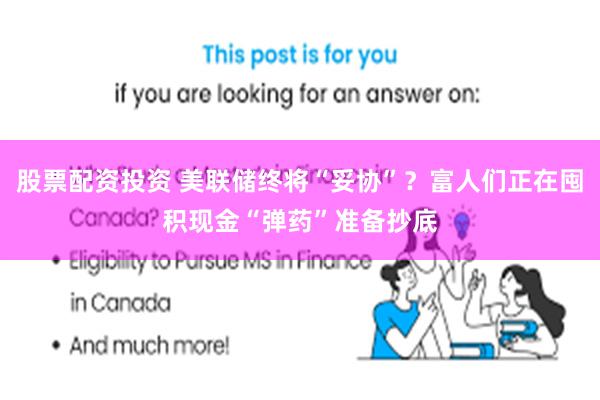 股票配资投资 美联储终将“妥协”？富人们正在囤积现金“弹药”准备抄底