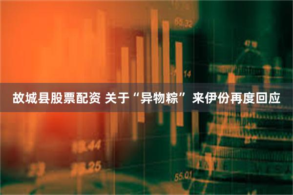 故城县股票配资 关于“异物粽” 来伊份再度回应
