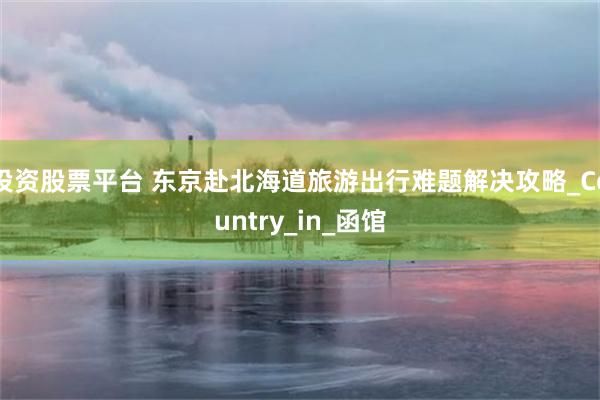 投资股票平台 东京赴北海道旅游出行难题解决攻略_Country_in_函馆
