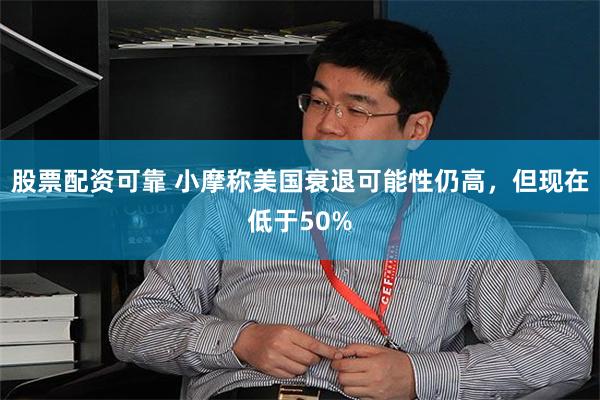 股票配资可靠 小摩称美国衰退可能性仍高，但现在低于50%