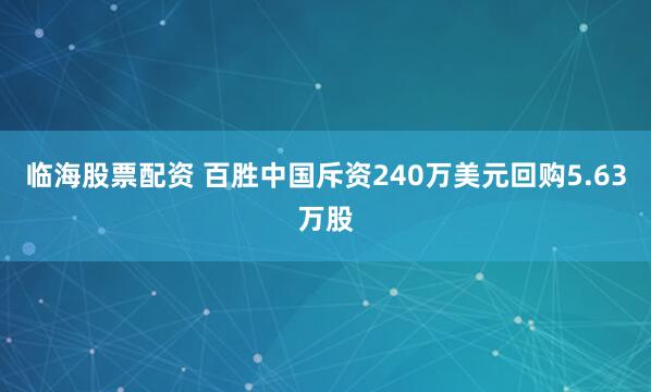 临海股票配资 百胜中国斥资240万美元回购5.63万股