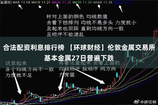 合法配资利息排行榜 【环球财经】伦敦金属交易所基本金属27日普遍下跌