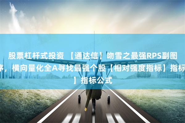 股票杠杆式投资 【通达信】吻雪之最强RPS副图/排序，横向量化全A寻找最强个股【相对强度指标】指标公式