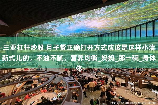三亚杠杆炒股 月子餐正确打开方式应该是这样小清新式儿的，不油不腻，营养均衡_妈妈_那一碗_身体