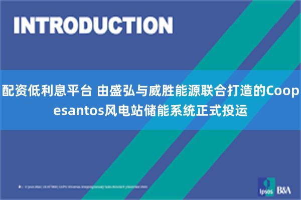 配资低利息平台 由盛弘与威胜能源联合打造的Coopesantos风电站储能系统正式投运