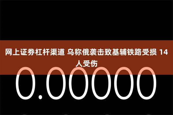 网上证劵杠杆渠道 乌称俄袭击致基辅铁路受损 14人受伤