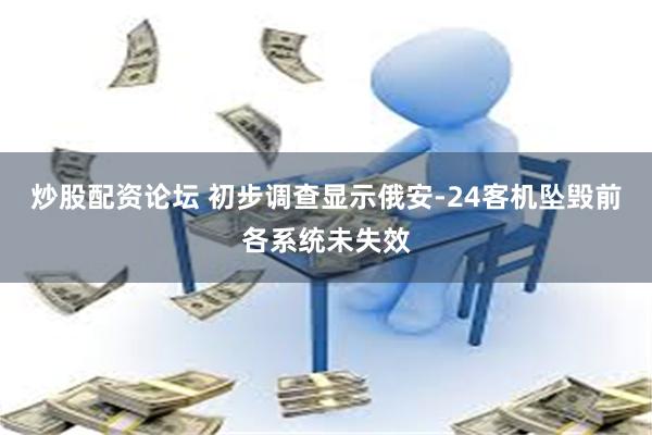 炒股配资论坛 初步调查显示俄安-24客机坠毁前各系统未失效