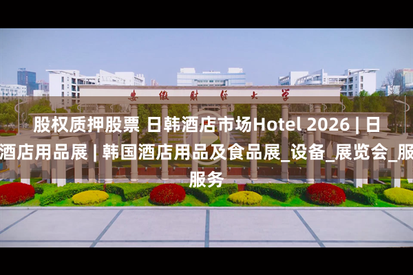 股权质押股票 日韩酒店市场Hotel 2026 | 日本酒店用品展 | 韩国酒店用品及食品展_设备_展览会_服务