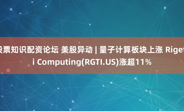 股票知识配资论坛 美股异动 | 量子计算板块上涨 Rigetti Computing(RGTI.US)涨超11%