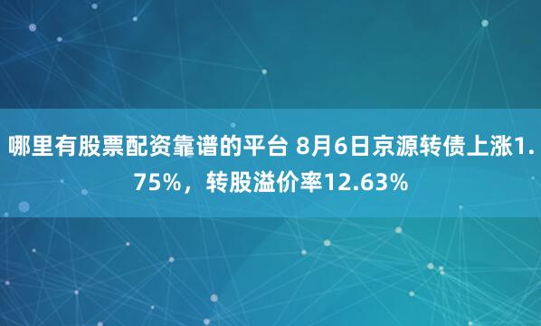 哪里有股票配资靠谱的平台 8月6日京源转债上涨1.75%，转股溢价率12.63%