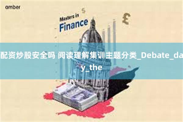 配资炒股安全吗 阅读理解集训主题分类_Debate_day_the
