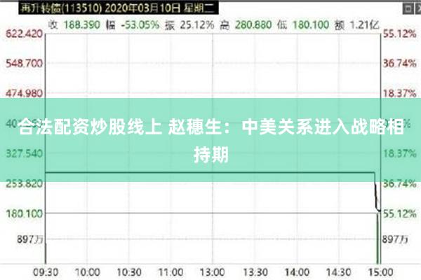 合法配资炒股线上 赵穗生：中美关系进入战略相持期