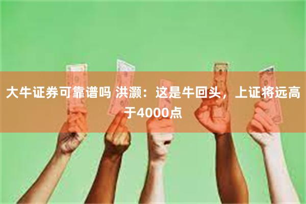 大牛证券可靠谱吗 洪灏：这是牛回头，上证将远高于4000点