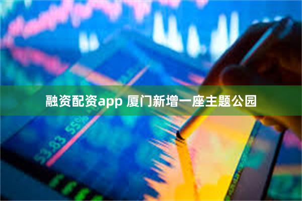 融资配资app 厦门新增一座主题公园