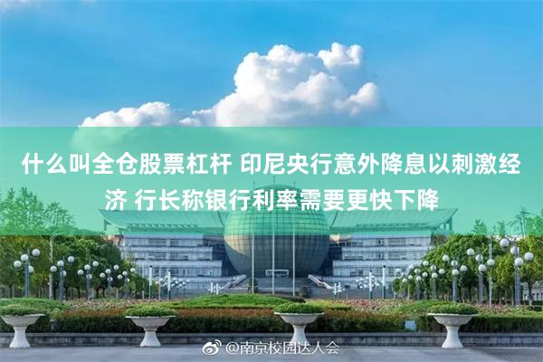 什么叫全仓股票杠杆 印尼央行意外降息以刺激经济 行长称银行利率需要更快下降