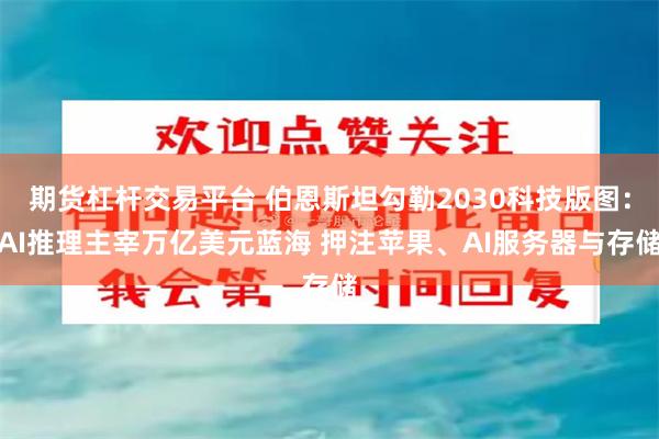 期货杠杆交易平台 伯恩斯坦勾勒2030科技版图：AI推理主宰万亿美元蓝海 押注苹果、AI服务器与存储
