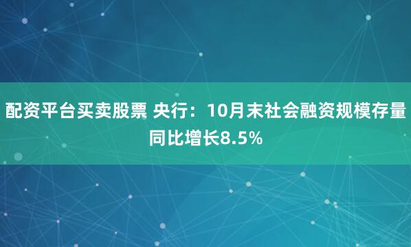 配资平台买卖股票 央行：10月末社会融资规模存量同比增长8.5%