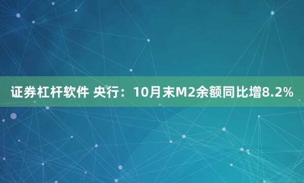 证券杠杆软件 央行：10月末M2余额同比增8.2%