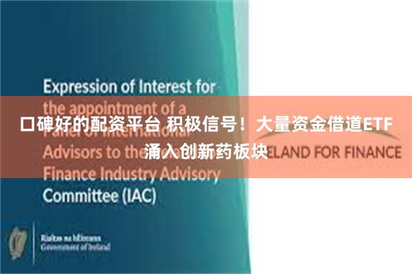 口碑好的配资平台 积极信号!大量资金借道ETF涌入创新药板块