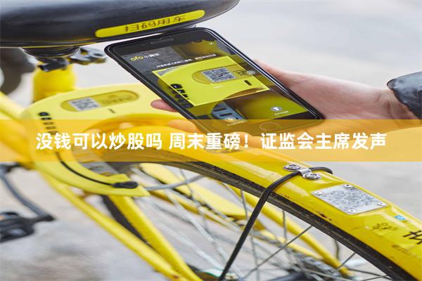 没钱可以炒股吗 周末重磅！证监会主席发声