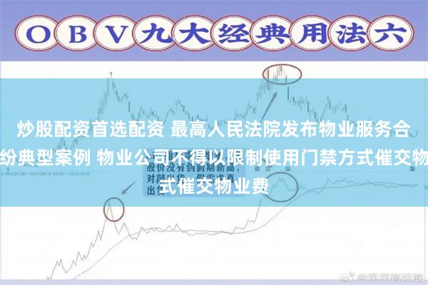 炒股配资首选配资 最高人民法院发布物业服务合同纠纷典型案例 物业公司不得以限制使用门禁方式催交物业费